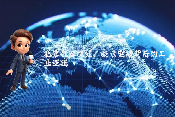 北京机器视觉：技术突破背后的工业逻辑