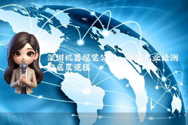 深圳机器视觉公司：解码工业检测的底层逻辑
